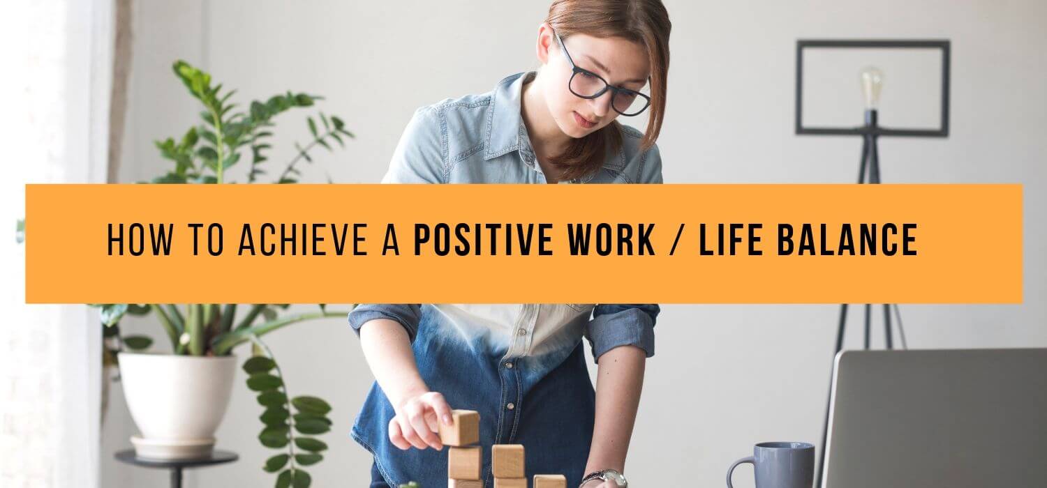 How To Achieve A Positive Work/Life Balance