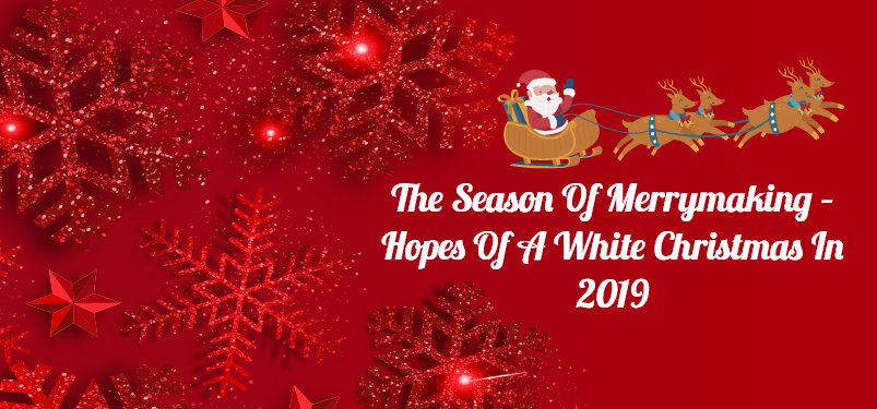 The Season of Merrymaking – Hopes of A White Christmas in 2019