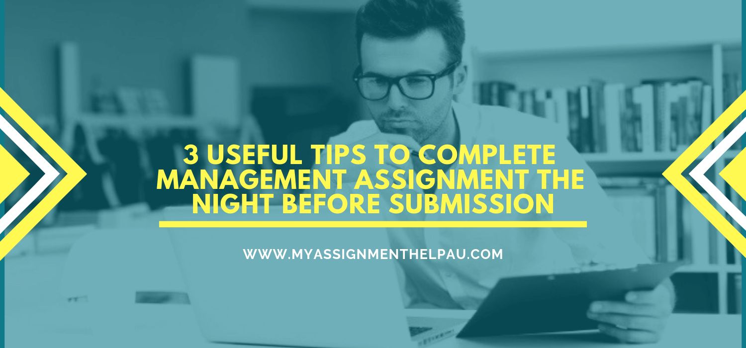 3 Useful Tips To Complete Management Assignment The Night Before Submission